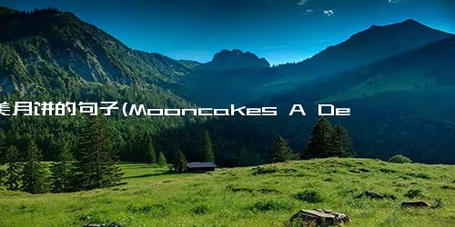 赞美月饼的句子(Mooncakes A Delicious Pastry to Celebrate the Mid-Autumn Festival)